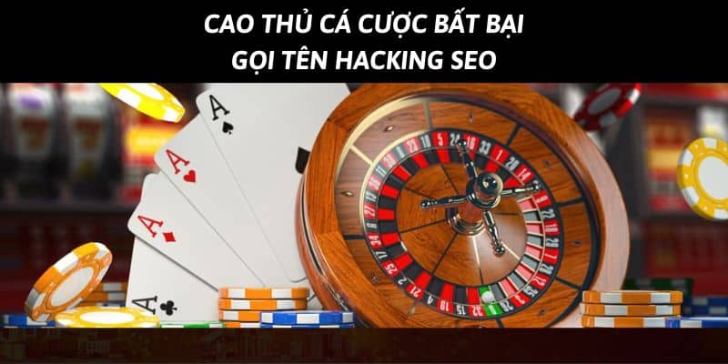 Cao thủ trong làng cá cược Hacking Seo