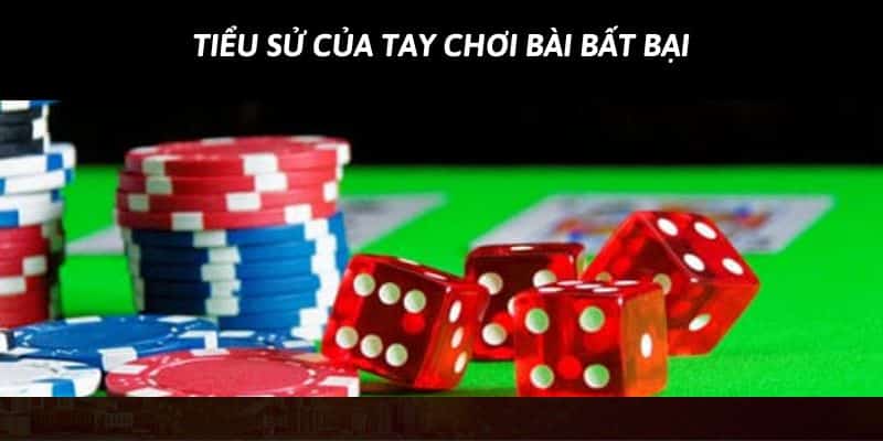 Tiểu sử chi tiết của tay chơi bài đỉnh cao